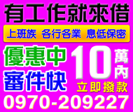 【現金借貸 審件快立即撥款】上班族各行各業 有工作來就借 | 10萬內 息低保密優惠中